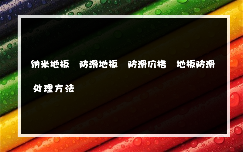 纳米地板 防滑地板 防滑价格 地板防滑处理方法